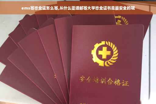 ems寄毕业证怎么寄,从什么渠道邮寄大学毕业证书是最安全的呢