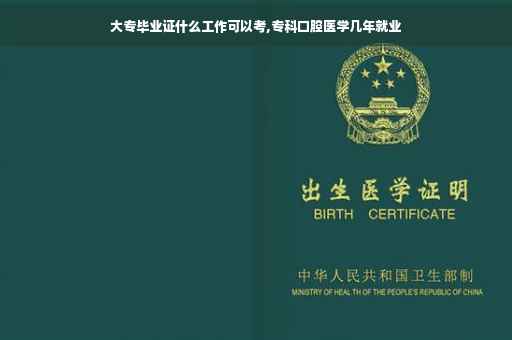 大专毕业证什么工作可以考,专科口腔医学几年就业