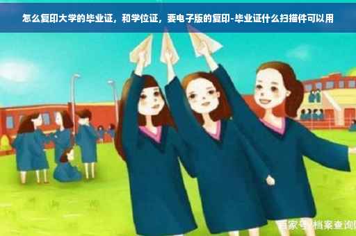怎么复印大学的毕业证，和学位证，要电子版的复印-毕业证什么扫描件可以用