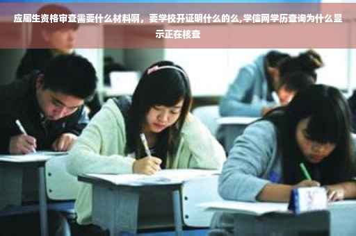 应届生资格审查需要什么材料啊，要学校开证明什么的么,学信网学历查询为什么显示正在核查