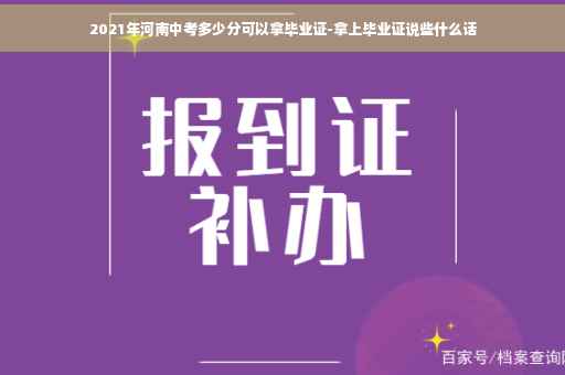 2021年河南中考多少分可以拿毕业证-拿上毕业证说些什么话