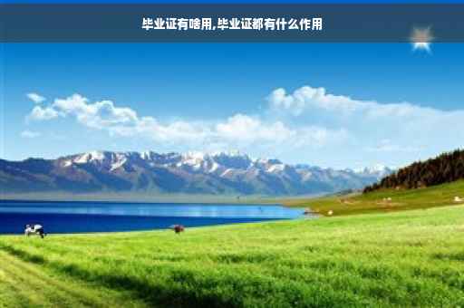 毕业证有啥用,毕业证都有什么作用