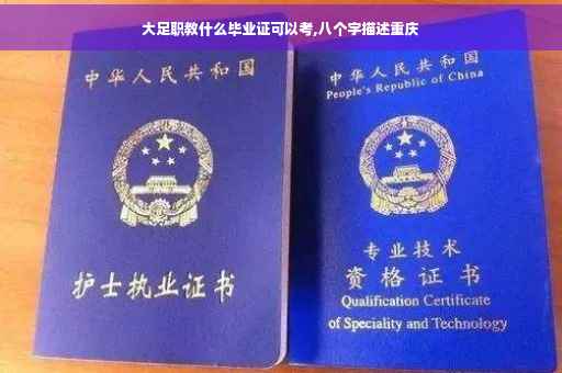 大足职教什么毕业证可以考,八个字描述重庆
