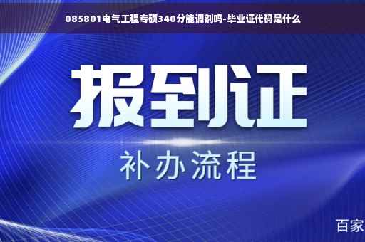 085801电气工程专硕340分能调剂吗-毕业证代码是什么