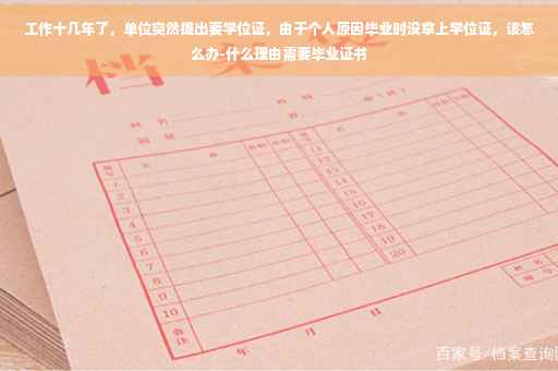 工作十几年了，单位突然提出要学位证，由于个人原因毕业时没拿上学位证，该怎么办-什么理由需要毕业证书