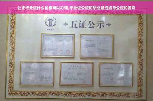 公正毕业证什么价格可以办理,毕业证公证和毕业证成绩单公证的区别