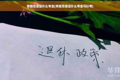 党校毕业证什么专业(党校毕业证什么专业可以考)