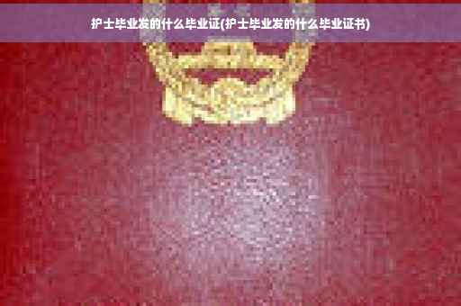 护士毕业发的什么毕业证(护士毕业发的什么毕业证书)