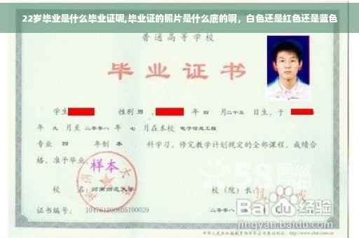 22岁毕业是什么毕业证呢,毕业证的照片是什么底的啊，白色还是红色还是蓝色