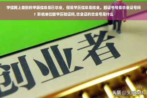 学信网上查到的学籍信息是已毕业，但是学历信息是结业。那证书号是毕业证号吗？影响单位做学历验证吗,毕业证的毕业号是什么