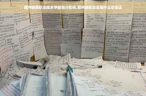 郑州铁路职业技术学院包分配吗,郑州城轨毕业是什么毕业证
