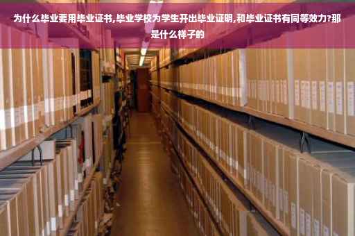 为什么毕业要用毕业证书,毕业学校为学生开出毕业证明,和毕业证书有同等效力?那是什么样子的