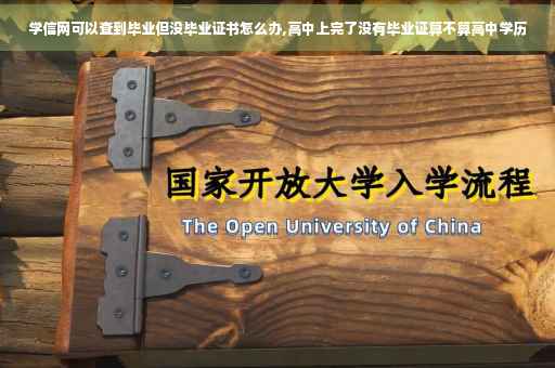 学信网可以查到毕业但没毕业证书怎么办,高中上完了没有毕业证算不算高中学历
