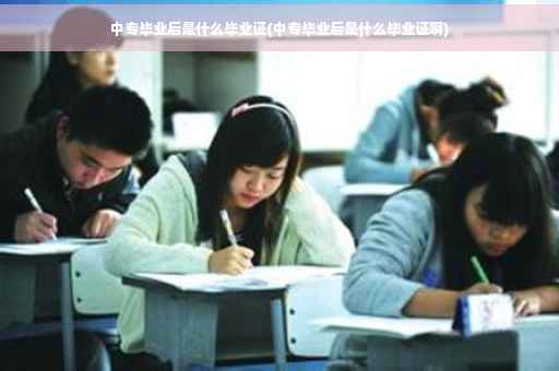 中专毕业后是什么毕业证(中专毕业后是什么毕业证啊)