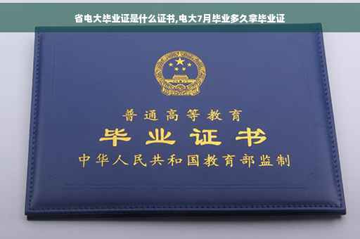省电大毕业证是什么证书,电大7月毕业多久拿毕业证