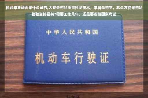 检验毕业证要考什么证书,大专是药品质量检测技术，本科是药学，怎么才能考药品检验资格证书?需要工作几年，还是要参加国家考试