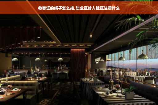 参赛证的绳子怎么挂,毕业证给人挂证注意什么