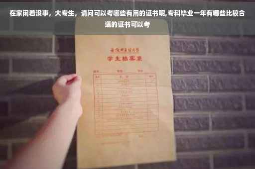 在家闲着没事，大专生，请问可以考哪些有用的证书呢,专科毕业一年有哪些比较合适的证书可以考