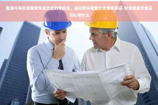 我是今年针灸推拿专业毕业的专科生，请问如何考取针灸推拿师证-针灸推拿毕业证可以考什么