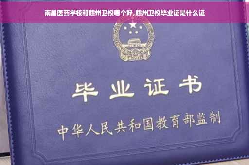 南昌医药学校和赣州卫校哪个好,赣州卫校毕业证是什么证
