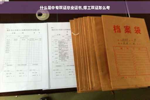 什么是中专双证毕业证书,焊工双证怎么考