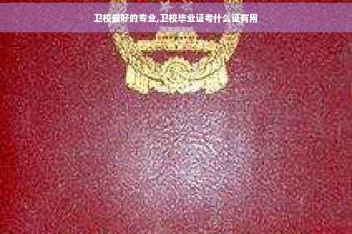 卫校最好的专业,卫校毕业证考什么证有用