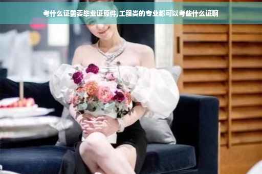 考什么证需要毕业证原件,工程类的专业都可以考些什么证啊