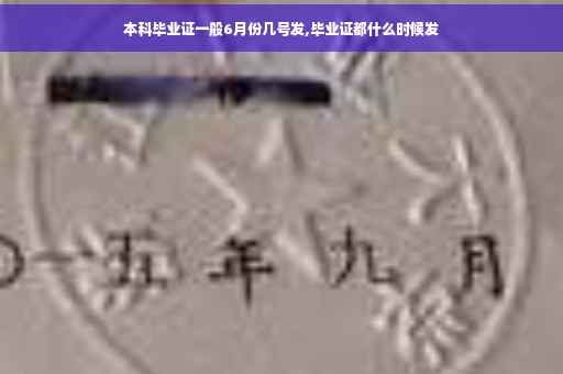 本科毕业证一般6月份几号发,毕业证都什么时候发