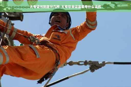 大专证书到底分几种-大专毕业证需要考什么证件
