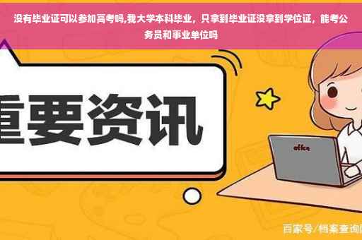 没有毕业证可以参加高考吗,我大学本科毕业，只拿到毕业证没拿到学位证，能考公务员和事业单位吗