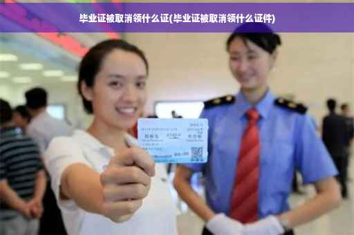 毕业证被取消领什么证(毕业证被取消领什么证件)