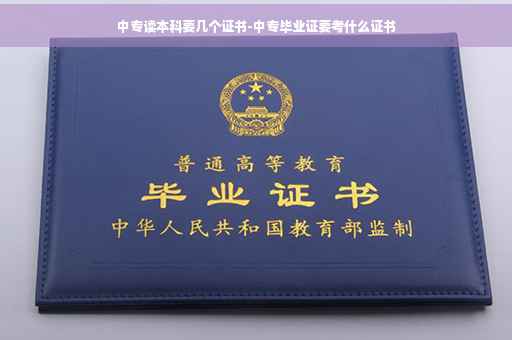 中专读本科要几个证书-中专毕业证要考什么证书