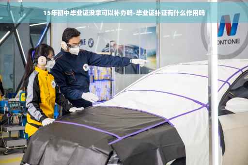 15年初中毕业证没拿可以补办吗-毕业证补证有什么作用吗