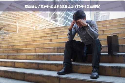 毕业证丢了能开什么证明(毕业证丢了能开什么证明呢)