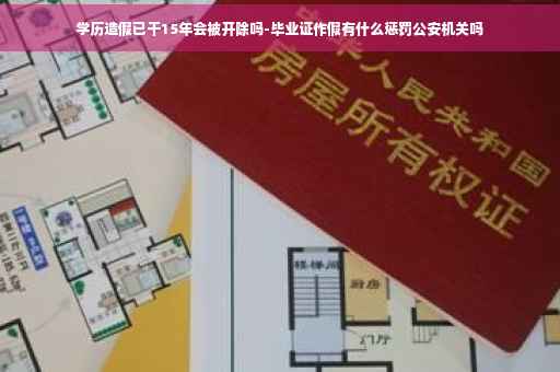 学历造假已干15年会被开除吗-毕业证作假有什么惩罚公安机关吗