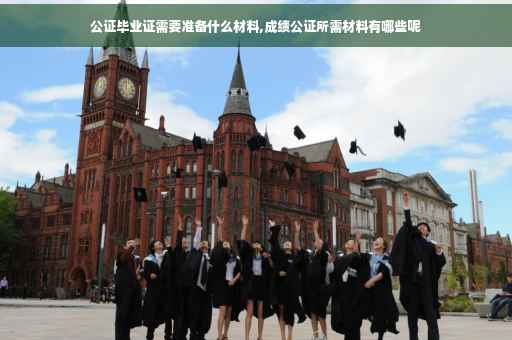 公证毕业证需要准备什么材料,成绩公证所需材料有哪些呢