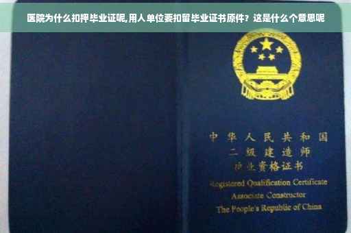 医院为什么扣押毕业证呢,用人单位要扣留毕业证书原件？这是什么个意思呢