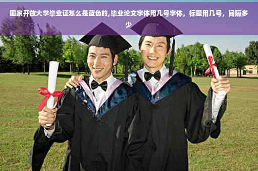 国家开放大学毕业证怎么是蓝色的,毕业论文字体用几号字体，标题用几号，间隔多少