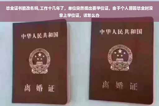 毕业证书能改名吗,工作十几年了，单位突然提出要学位证，由于个人原因毕业时没拿上学位证，该怎么办