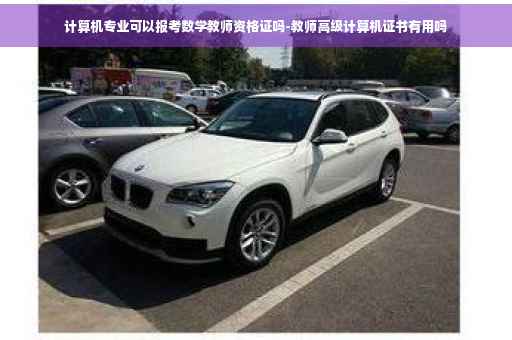 计算机专业可以报考数学教师资格证吗-教师高级计算机证书有用吗