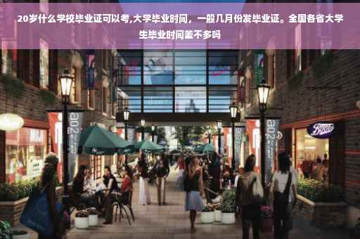 20岁什么学校毕业证可以考,大学毕业时间，一般几月份发毕业证。全国各省大学生毕业时间差不多吗