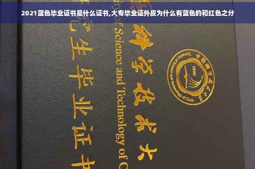 2021蓝色毕业证书是什么证书,大专毕业证外皮为什么有蓝色的和红色之分