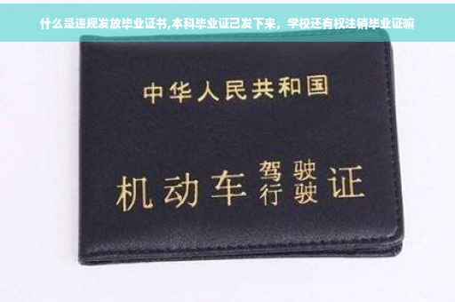 什么是违规发放毕业证书,本科毕业证己发下来，学校还有权注销毕业证嘛