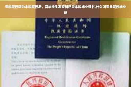 专科院校转为本科院校后，其毕业生发专科还是本科毕业证书,什么叫专业院校毕业证