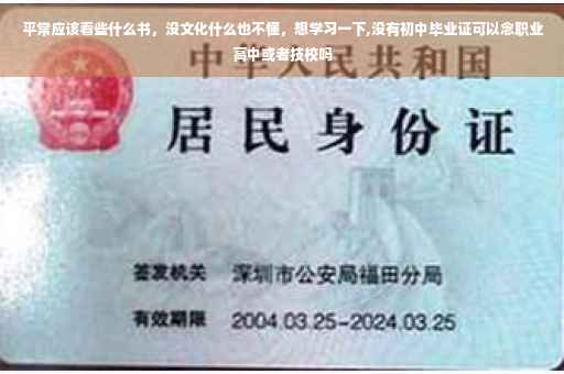 平常应该看些什么书，没文化什么也不懂，想学习一下,没有初中毕业证可以念职业高中或者技校吗
