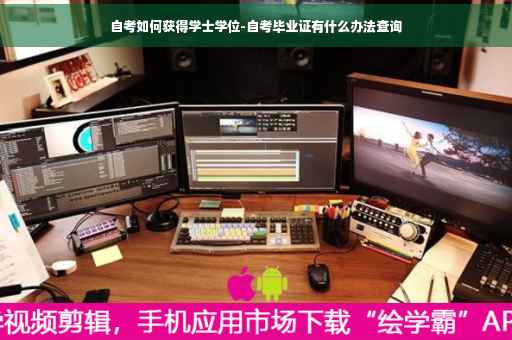 自考如何获得学士学位-自考毕业证有什么办法查询