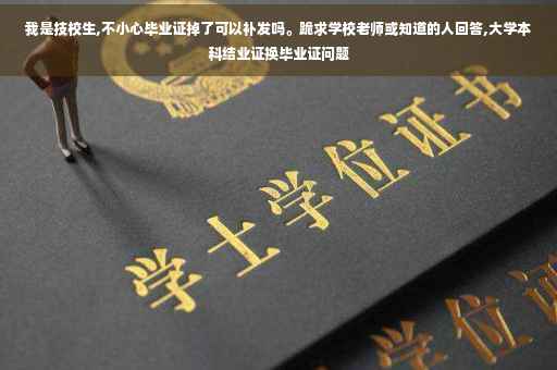 我是技校生,不小心毕业证掉了可以补发吗。跪求学校老师或知道的人回答,大学本科结业证换毕业证问题