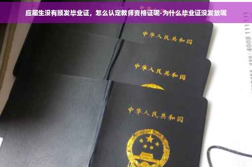 应届生没有颁发毕业证，怎么认定教师资格证呢-为什么毕业证没发放呢