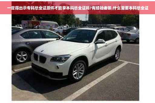 一定得出示专科毕业证原件才能拿本科毕业证吗?有经验者答,什么需要本科毕业证