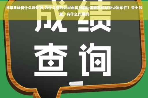 旧毕业证有什么好处吗,为什么有的公司面试应聘后需要本科毕业证复印件？会不会查，有什么作用吗